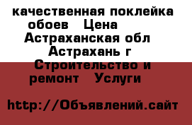 качественная поклейка обоев › Цена ­ 100 - Астраханская обл., Астрахань г. Строительство и ремонт » Услуги   